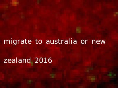 migrate to australia or new zealand 2016