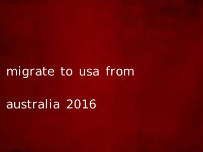 migrate to usa from australia 2016