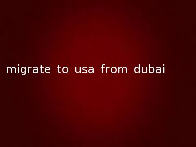 migrate to usa from dubai