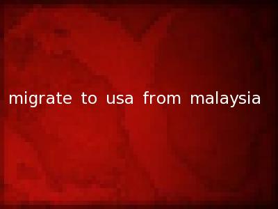 migrate to usa from malaysia