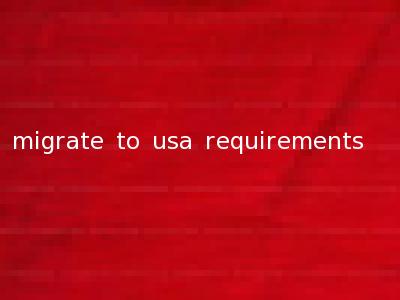 migrate to usa requirements