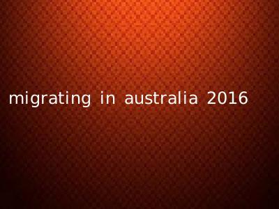migrating in australia 2016