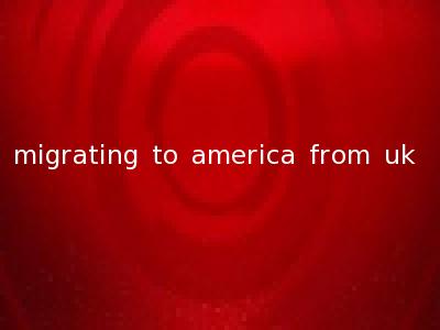 migrating to america from uk