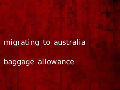 migrating to australia baggage allowance