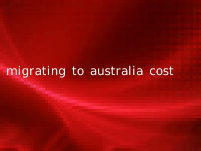 migrating to australia cost