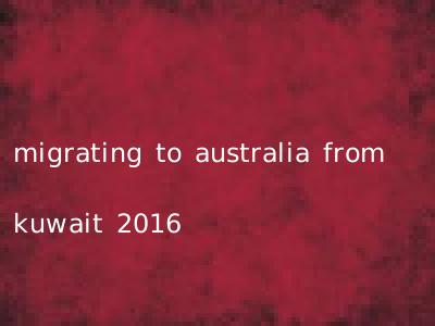 migrating to australia from kuwait 2016