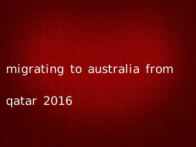 migrating to australia from qatar 2016