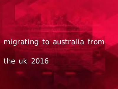 migrating to australia from the uk 2016