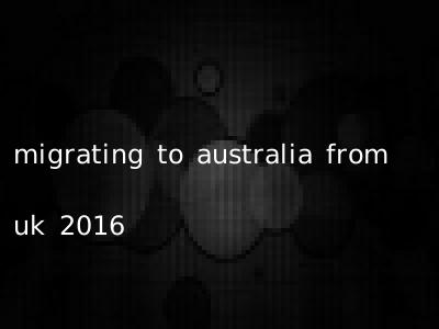 migrating to australia from uk 2016
