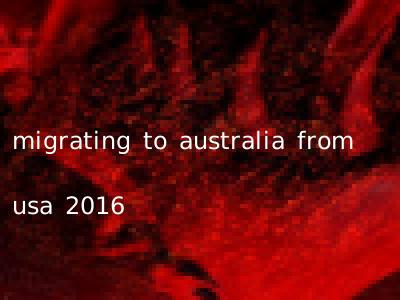 migrating to australia from usa 2016