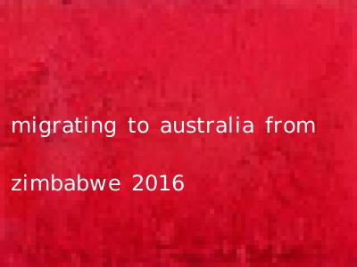 migrating to australia from zimbabwe 2016