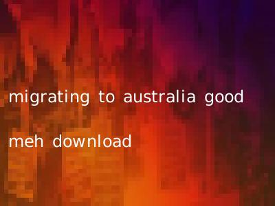 migrating to australia good meh download