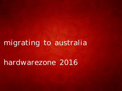 migrating to australia hardwarezone 2016