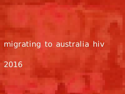 migrating to australia hiv 2016