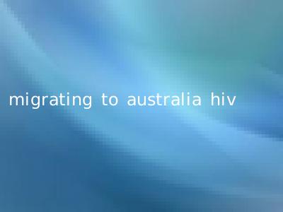 migrating to australia hiv