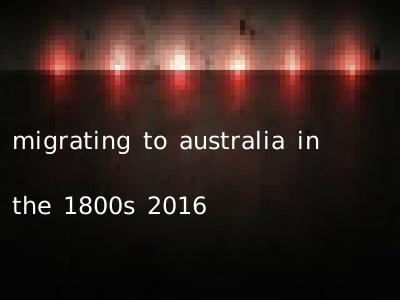 migrating to australia in the 1800s 2016