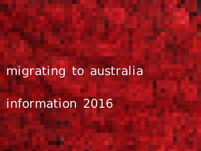 migrating to australia information 2016