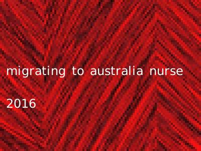 migrating to australia nurse 2016