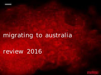 migrating to australia review 2016