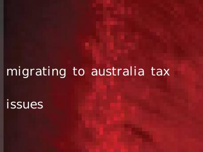 migrating to australia tax issues