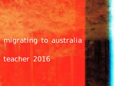 migrating to australia teacher 2016