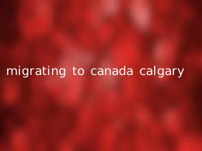 migrating to canada calgary