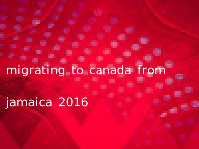 migrating to canada from jamaica 2016