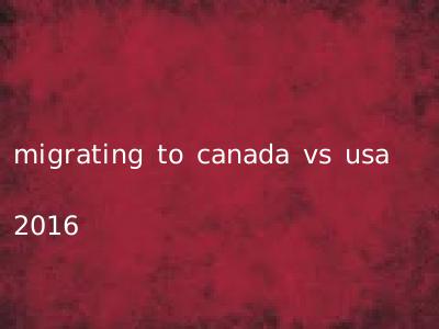 migrating to canada vs usa 2016