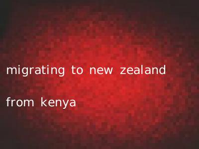 migrating to new zealand from kenya