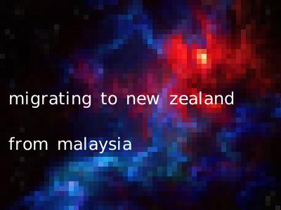migrating to new zealand from malaysia