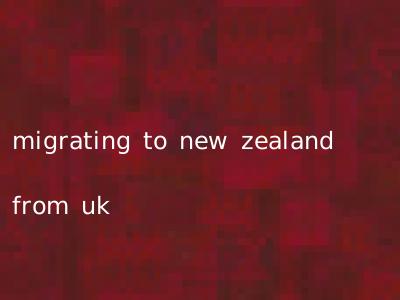 migrating to new zealand from uk