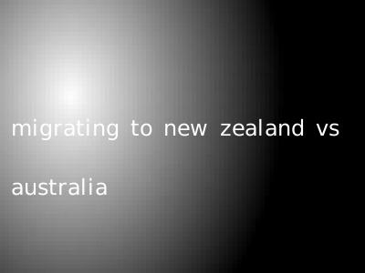 migrating to new zealand vs australia