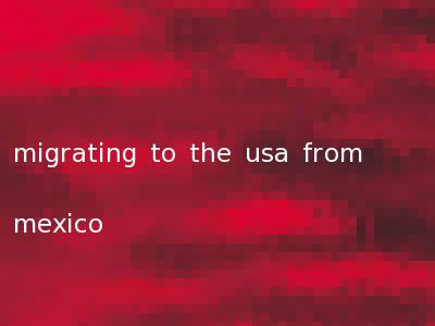 migrating to the usa from mexico