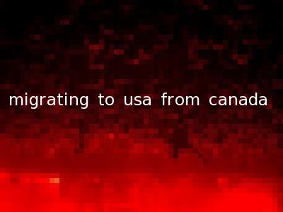 migrating to usa from canada