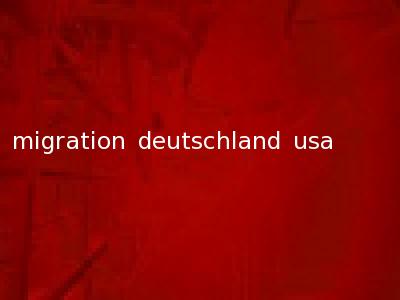migration deutschland usa
