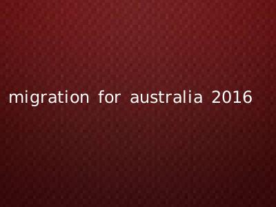 migration for australia 2016
