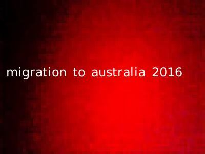 migration to australia 2016