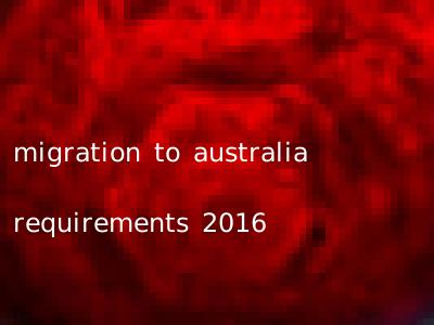 migration to australia requirements 2016