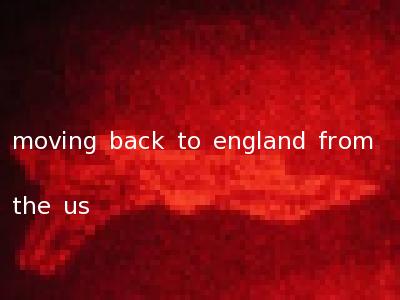 moving back to england from the us