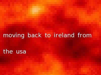 moving back to ireland from the usa