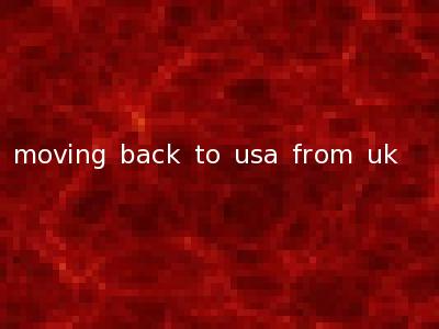 moving back to usa from uk