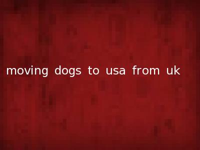 moving dogs to usa from uk