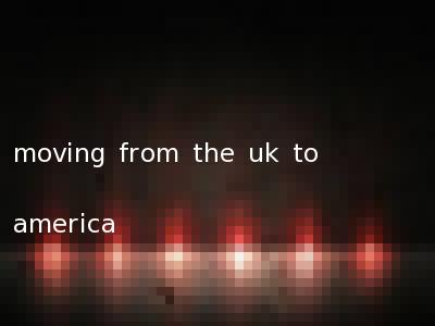 moving from the uk to america