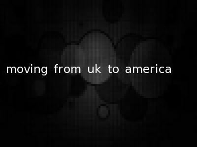 moving from uk to america