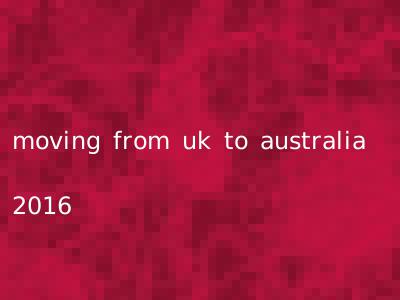 moving from uk to australia 2016