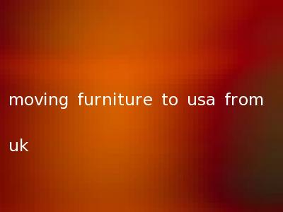 moving furniture to usa from uk