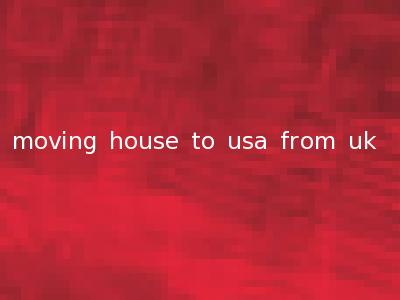 moving house to usa from uk