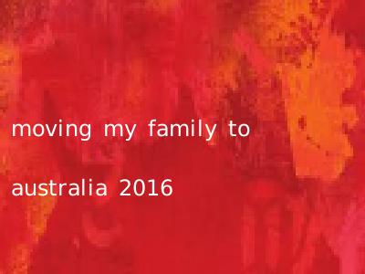 moving my family to australia 2016