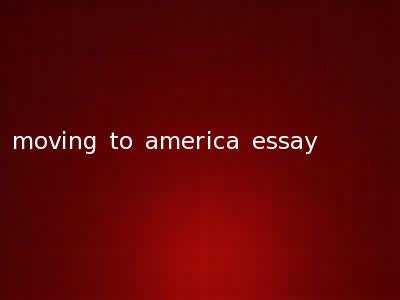 moving to america essay