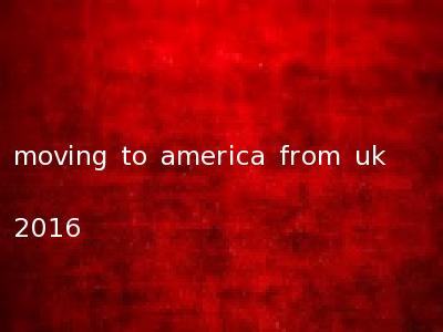 moving to america from uk 2016